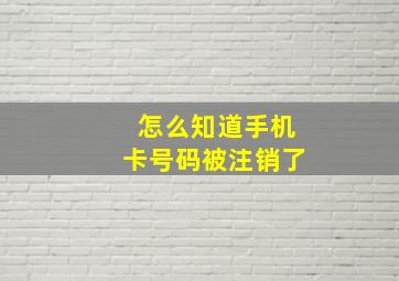 怎么知道手机卡号码被注销了