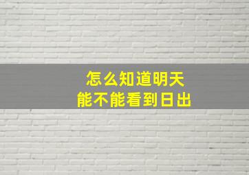 怎么知道明天能不能看到日出