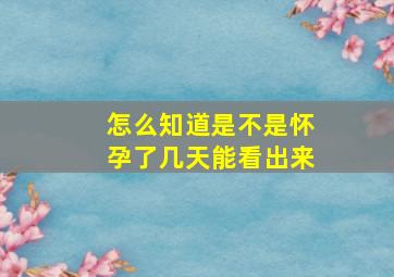 怎么知道是不是怀孕了几天能看出来