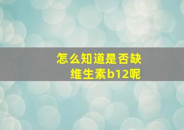 怎么知道是否缺维生素b12呢