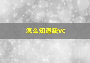 怎么知道缺vc