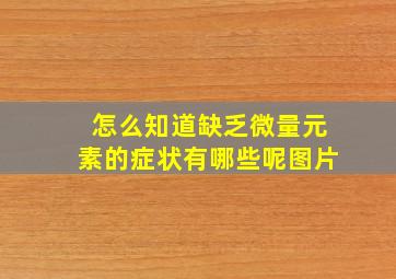 怎么知道缺乏微量元素的症状有哪些呢图片