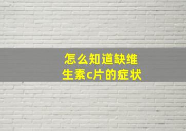 怎么知道缺维生素c片的症状