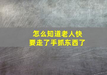 怎么知道老人快要走了手抓东西了