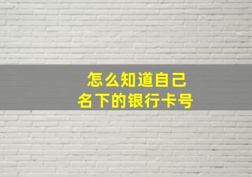 怎么知道自己名下的银行卡号