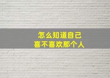 怎么知道自己喜不喜欢那个人