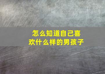 怎么知道自己喜欢什么样的男孩子