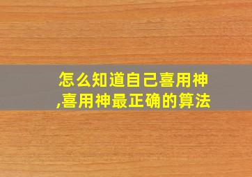 怎么知道自己喜用神,喜用神最正确的算法