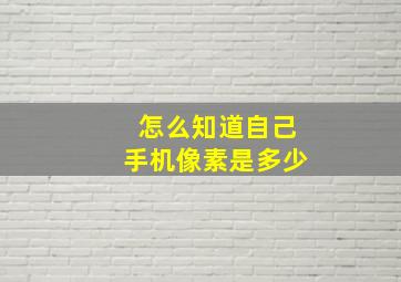 怎么知道自己手机像素是多少