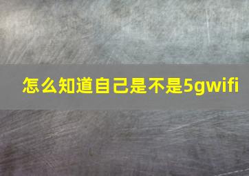 怎么知道自己是不是5gwifi