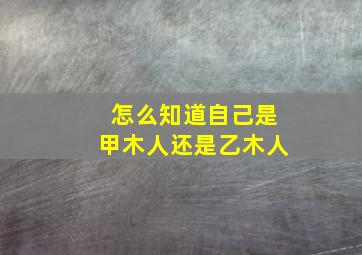 怎么知道自己是甲木人还是乙木人