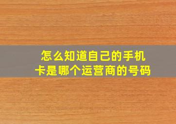 怎么知道自己的手机卡是哪个运营商的号码