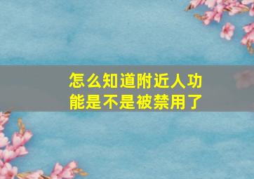 怎么知道附近人功能是不是被禁用了