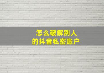 怎么破解别人的抖音私密账户