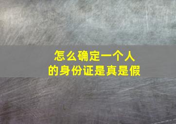 怎么确定一个人的身份证是真是假