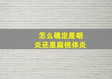 怎么确定是咽炎还是扁桃体炎