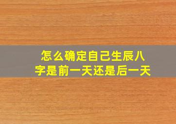 怎么确定自己生辰八字是前一天还是后一天