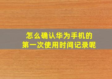 怎么确认华为手机的第一次使用时间记录呢