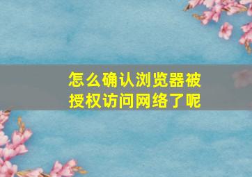 怎么确认浏览器被授权访问网络了呢