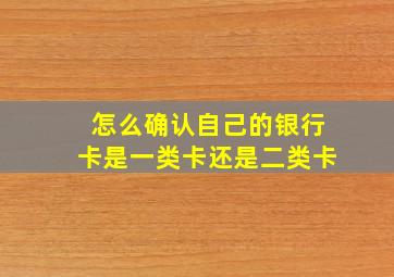 怎么确认自己的银行卡是一类卡还是二类卡