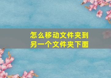 怎么移动文件夹到另一个文件夹下面