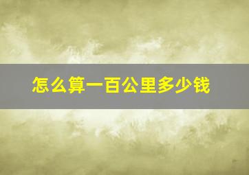 怎么算一百公里多少钱