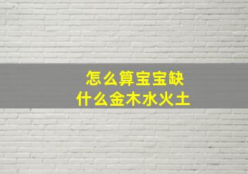 怎么算宝宝缺什么金木水火土