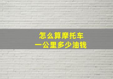 怎么算摩托车一公里多少油钱