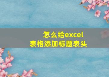 怎么给excel表格添加标题表头