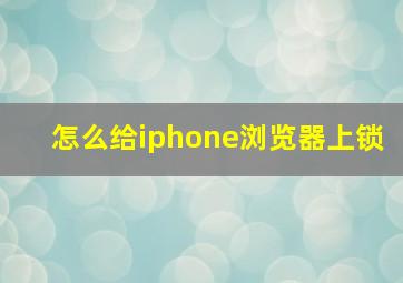 怎么给iphone浏览器上锁