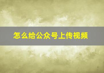 怎么给公众号上传视频