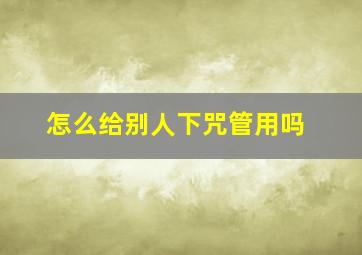 怎么给别人下咒管用吗