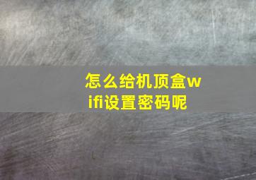 怎么给机顶盒wifi设置密码呢