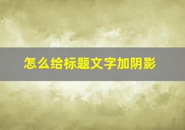 怎么给标题文字加阴影