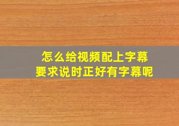 怎么给视频配上字幕要求说时正好有字幕呢