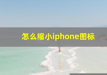 怎么缩小iphone图标