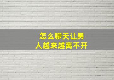 怎么聊天让男人越来越离不开