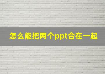 怎么能把两个ppt合在一起