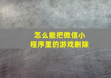 怎么能把微信小程序里的游戏删除