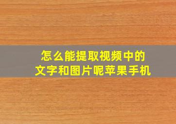 怎么能提取视频中的文字和图片呢苹果手机