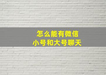 怎么能有微信小号和大号聊天