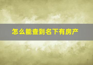 怎么能查到名下有房产