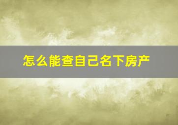 怎么能查自己名下房产