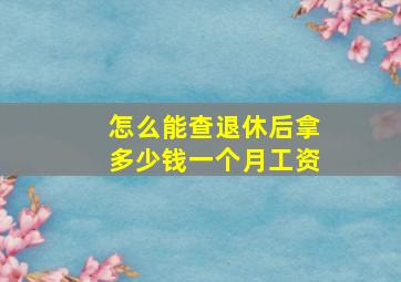 怎么能查退休后拿多少钱一个月工资