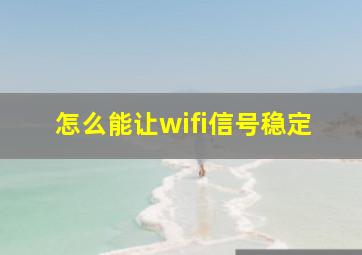 怎么能让wifi信号稳定