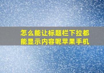 怎么能让标题栏下拉都能显示内容呢苹果手机