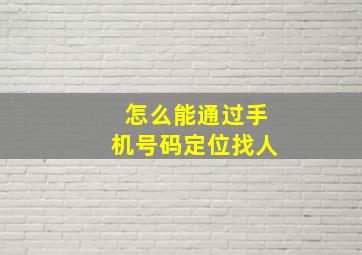 怎么能通过手机号码定位找人