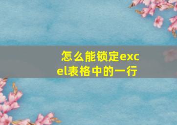 怎么能锁定excel表格中的一行