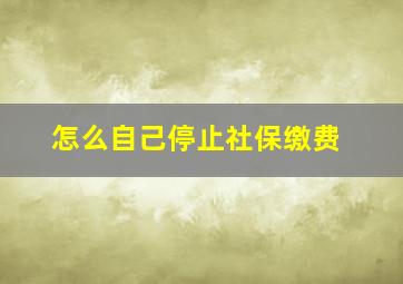 怎么自己停止社保缴费