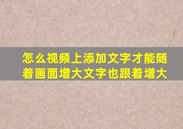 怎么视频上添加文字才能随着画面增大文字也跟着增大